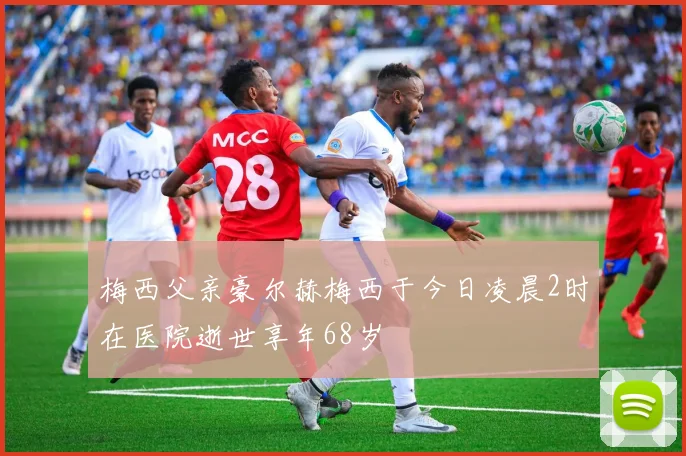 梅西父亲豪尔赫梅西于今日凌晨2时在医院逝世享年68岁