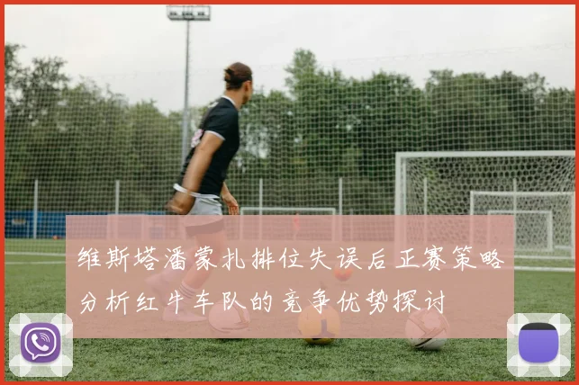 维斯塔潘蒙扎排位失误后正赛策略分析红牛车队的竞争优势探讨