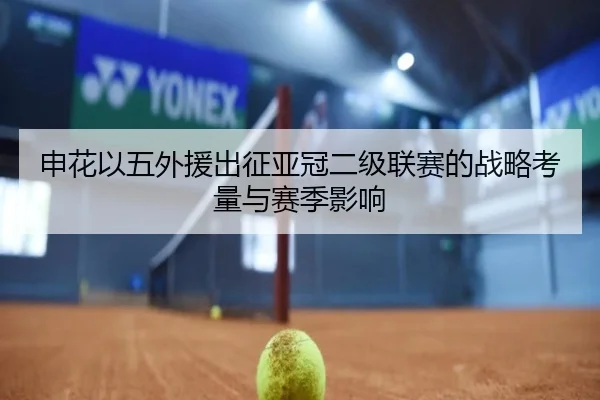 申花以五外援出征亚冠二级联赛的战略考量与赛季影响