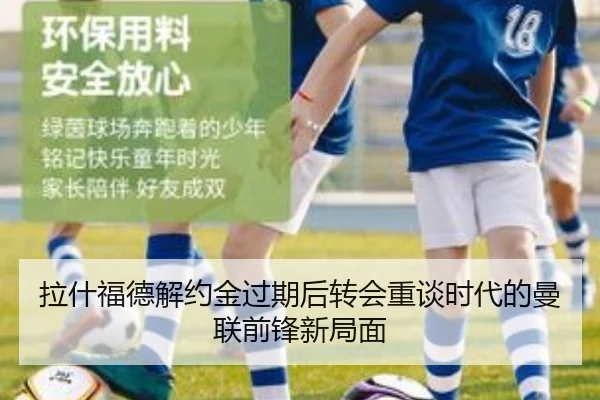 拉什福德解约金过期后转会重谈时代的曼联前锋新局面